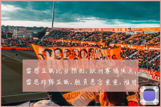 雷恩亚眠比分预测,欧洲赛场焦点,雷恩对阵亚眠,胜负悬念重重,谁将问鼎