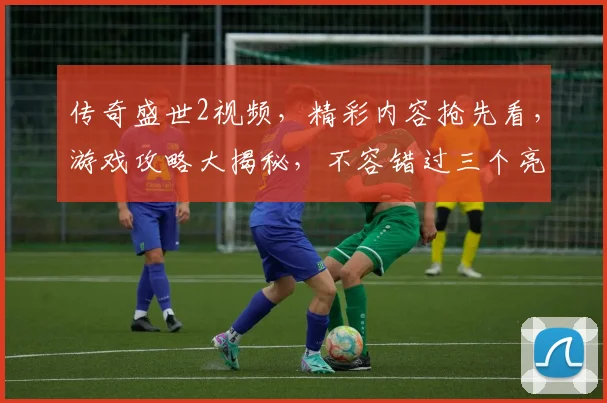 传奇盛世2视频，精彩内容抢先看，游戏攻略大揭秘，不容错过三个亮点